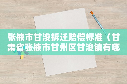 張掖市甘浚拆遷賠償標(biāo)準(zhǔn)（甘肅省張掖市甘州區(qū)甘浚鎮(zhèn)有哪些村）