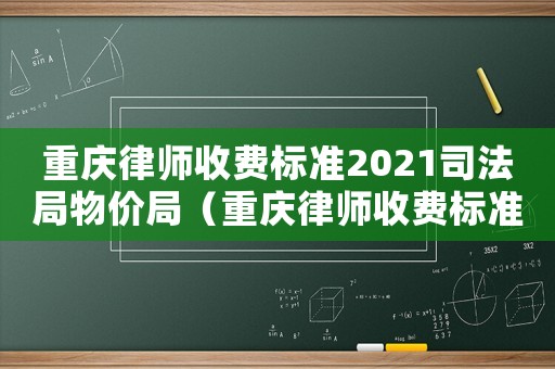 重慶律師收費(fèi)標(biāo)準(zhǔn)2021司法局物價(jià)局（重慶律師收費(fèi)標(biāo)準(zhǔn)2016）