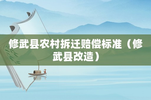 修武縣農(nóng)村拆遷賠償標準（修武縣改造）