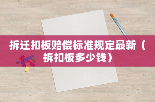 拆遷扣板賠償標(biāo)準(zhǔn)規(guī)定最新（拆扣板多少錢）