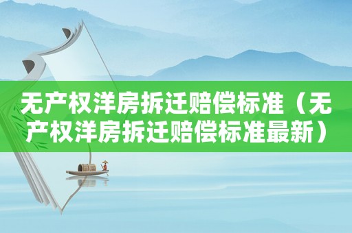 無(wú)產(chǎn)權(quán)洋房拆遷賠償標(biāo)準(zhǔn)（無(wú)產(chǎn)權(quán)洋房拆遷賠償標(biāo)準(zhǔn)最新）