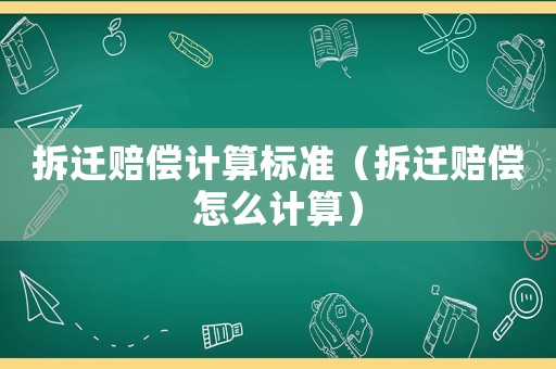 拆遷賠償計算標準（拆遷賠償怎么計算）