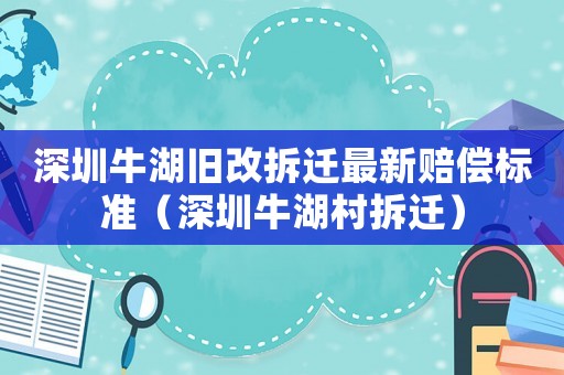 深圳牛湖舊改拆遷最新賠償標(biāo)準(zhǔn)（深圳牛湖村拆遷）