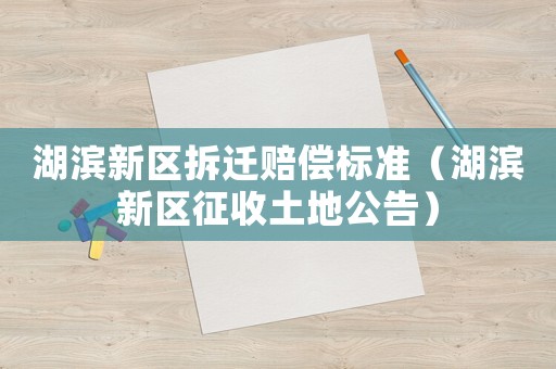 湖濱新區(qū)拆遷賠償標準（湖濱新區(qū)征收土地公告）