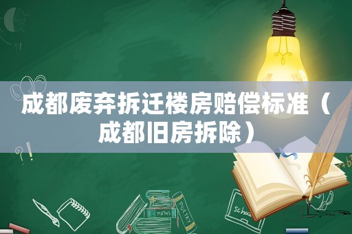 成都廢棄拆遷樓房賠償標(biāo)準(zhǔn)（成都舊房拆除）
