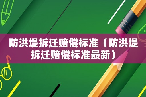 防洪堤拆遷賠償標準（防洪堤拆遷賠償標準最新）
