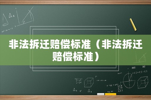 非法拆遷賠償標(biāo)準(zhǔn)（非法拆遷賠償標(biāo)準(zhǔn)）