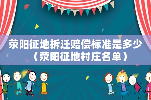 滎陽(yáng)征地拆遷賠償標(biāo)準(zhǔn)是多少（滎陽(yáng)征地村莊名單）