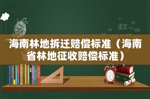 海南林地拆遷賠償標(biāo)準(zhǔn)（海南省林地征收賠償標(biāo)準(zhǔn)）
