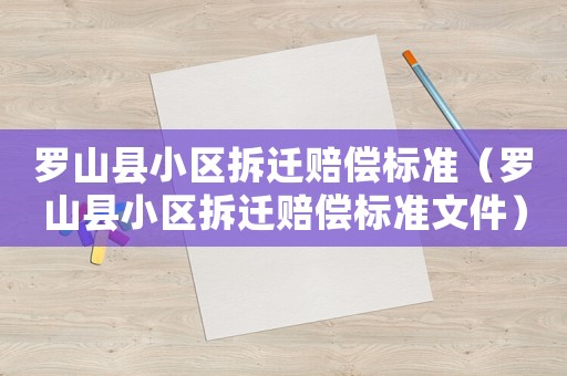 羅山縣小區(qū)拆遷賠償標(biāo)準(zhǔn)（羅山縣小區(qū)拆遷賠償標(biāo)準(zhǔn)文件）