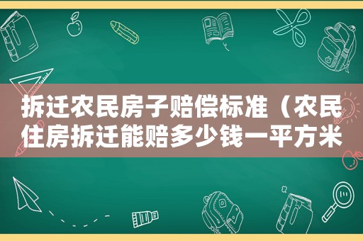 拆遷農(nóng)民房子賠償標(biāo)準(zhǔn)（農(nóng)民住房拆遷能賠多少錢一平方米）