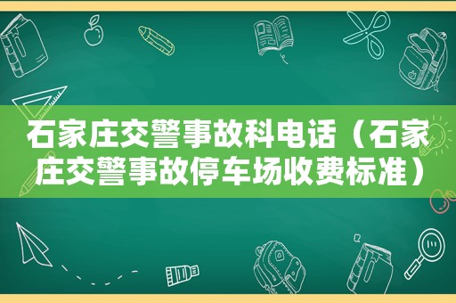 石家莊交警事故科電話（石家莊交警事故停車場(chǎng)收費(fèi)標(biāo)準(zhǔn)）