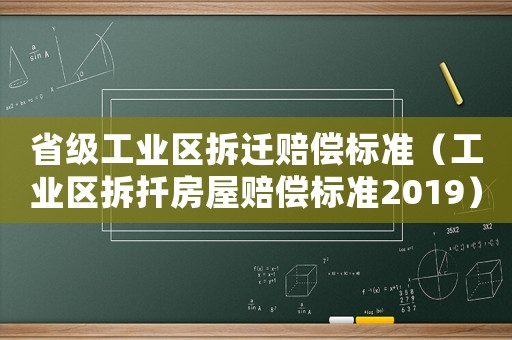 省級工業(yè)區(qū)拆遷賠償標準（工業(yè)區(qū)拆扦房屋賠償標準2019）