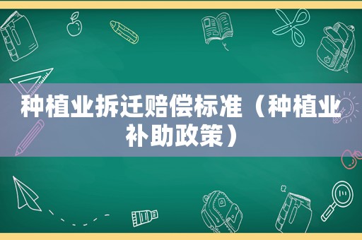 種植業(yè)拆遷賠償標(biāo)準(zhǔn)（種植業(yè)補(bǔ)助政策）