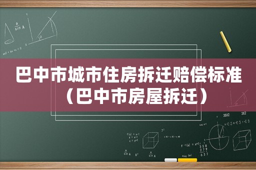 巴中市城市住房拆遷賠償標(biāo)準(zhǔn)（巴中市房屋拆遷）
