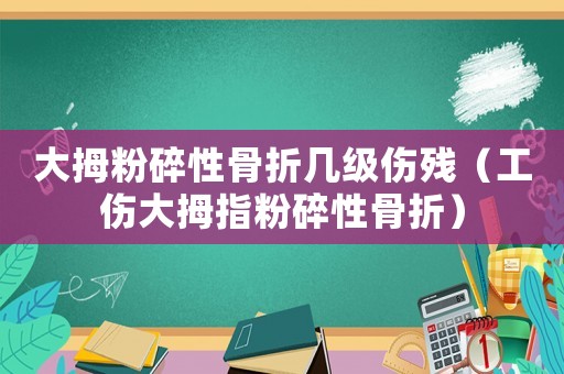 大拇粉碎性骨折幾級傷殘（工傷大拇指粉碎性骨折）