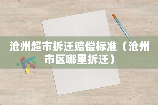 滄州超市拆遷賠償標(biāo)準(zhǔn)（滄州市區(qū)哪里拆遷）