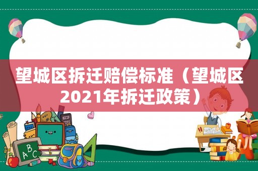 望城區(qū)拆遷賠償標(biāo)準(zhǔn)（望城區(qū)2021年拆遷政策）