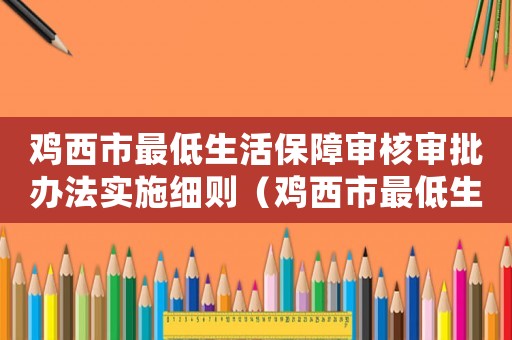 雞西市最低生活保障審核審批辦法實(shí)施細(xì)則（雞西市最低生活標(biāo)準(zhǔn)）