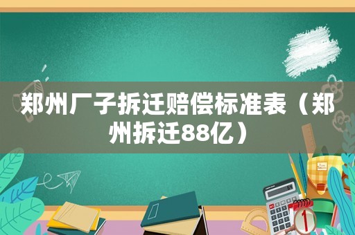 鄭州廠子拆遷賠償標準表（鄭州拆遷88億）