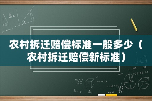 農(nóng)村拆遷賠償標(biāo)準(zhǔn)一般多少（農(nóng)村拆遷賠償新標(biāo)準(zhǔn)）