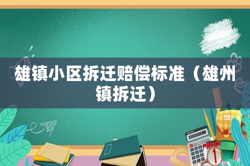 雄鎮(zhèn)小區(qū)拆遷賠償標(biāo)準(zhǔn)（雄州鎮(zhèn)拆遷）