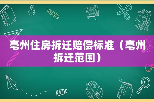 亳州住房拆遷賠償標(biāo)準(zhǔn)（亳州拆遷范圍）