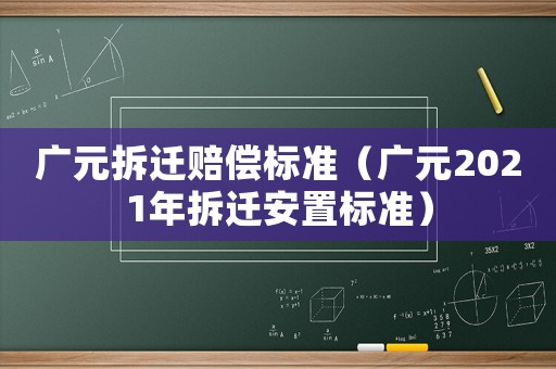 廣元拆遷賠償標(biāo)準(zhǔn)（廣元2021年拆遷安置標(biāo)準(zhǔn)）