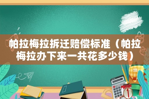 帕拉梅拉拆遷賠償標(biāo)準(zhǔn)（帕拉梅拉辦下來(lái)一共花多少錢）