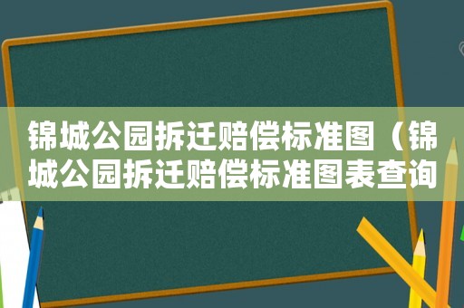 錦城公園拆遷賠償標準圖（錦城公園拆遷賠償標準圖表查詢）