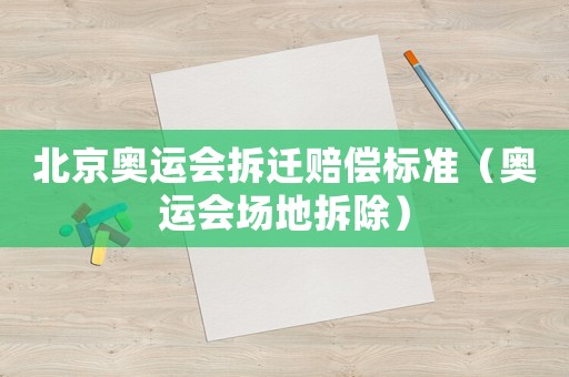 北京奧運(yùn)會(huì)拆遷賠償標(biāo)準(zhǔn)（奧運(yùn)會(huì)場地拆除）