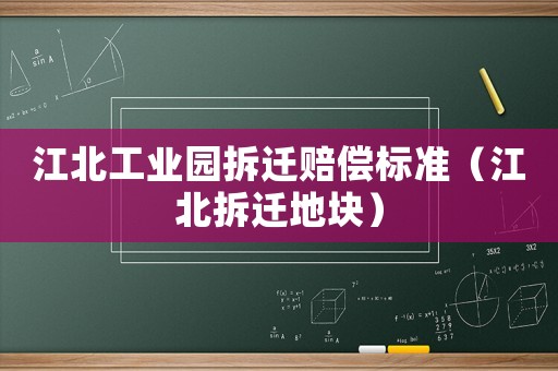 江北工業(yè)園拆遷賠償標準（江北拆遷地塊）