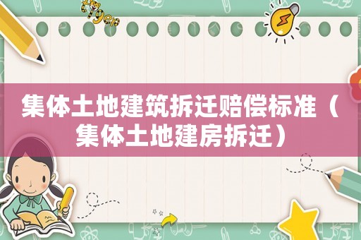 集體土地建筑拆遷賠償標準（集體土地建房拆遷）
