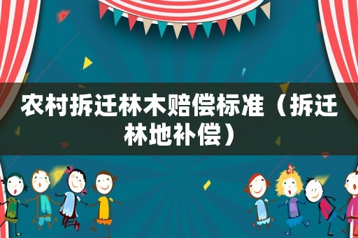 農(nóng)村拆遷林木賠償標(biāo)準(zhǔn)（拆遷林地補償）