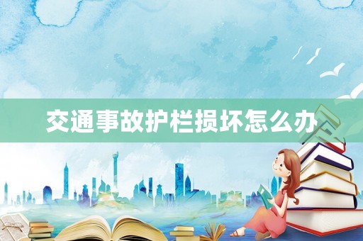 交通事故護(hù)欄損壞怎么辦