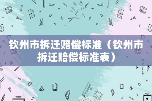 欽州市拆遷賠償標(biāo)準(zhǔn)（欽州市拆遷賠償標(biāo)準(zhǔn)表）