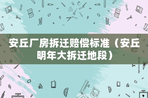 安丘廠房拆遷賠償標準（安丘明年大拆遷地段）