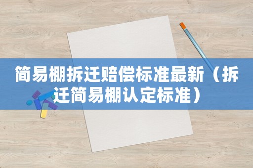 簡(jiǎn)易棚拆遷賠償標(biāo)準(zhǔn)最新（拆遷簡(jiǎn)易棚認(rèn)定標(biāo)準(zhǔn)）