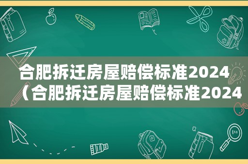 合肥拆遷房屋賠償標(biāo)準(zhǔn)2024（合肥拆遷房屋賠償標(biāo)準(zhǔn)2024年）