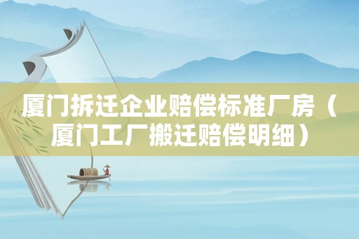 廈門拆遷企業(yè)賠償標(biāo)準(zhǔn)廠房（廈門工廠搬遷賠償明細(xì)）