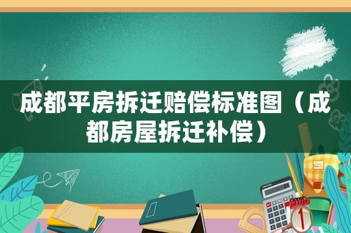 成都平房拆遷賠償標(biāo)準(zhǔn)圖（成都房屋拆遷補(bǔ)償）