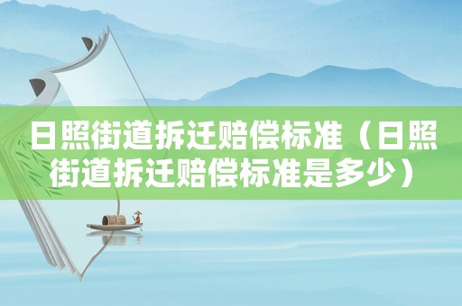 日照街道拆遷賠償標準（日照街道拆遷賠償標準是多少）