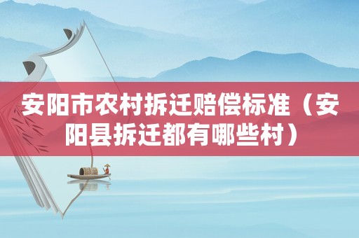 安陽市農(nóng)村拆遷賠償標(biāo)準(zhǔn)（安陽縣拆遷都有哪些村）