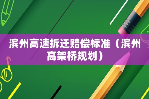 濱州高速拆遷賠償標(biāo)準(zhǔn)（濱州高架橋規(guī)劃）