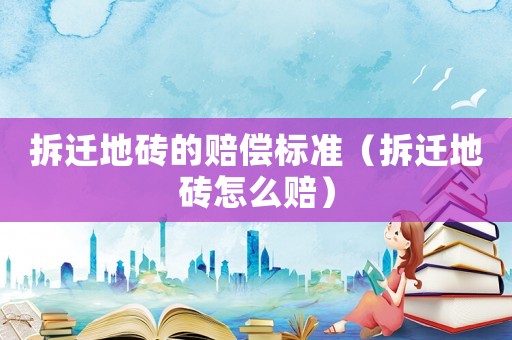 拆遷地磚的賠償標(biāo)準(zhǔn)（拆遷地磚怎么賠）
