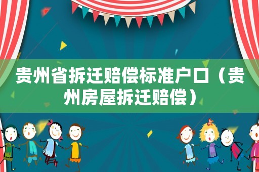 貴州省拆遷賠償標(biāo)準(zhǔn)戶口（貴州房屋拆遷賠償）