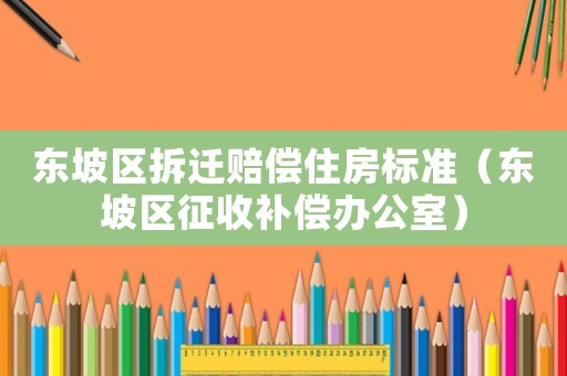 東坡區(qū)拆遷賠償住房標(biāo)準(zhǔn)（東坡區(qū)征收補償辦公室）
