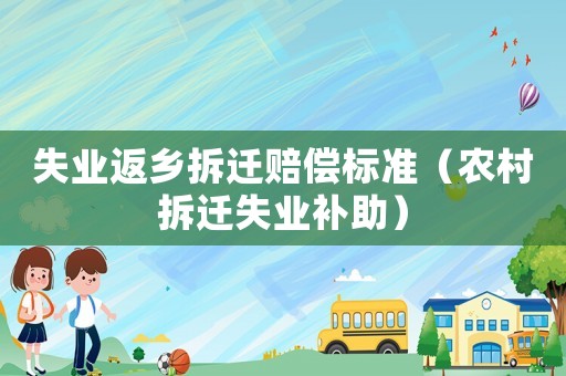失業(yè)返鄉(xiāng)拆遷賠償標(biāo)準(zhǔn)（農(nóng)村拆遷失業(yè)補(bǔ)助）