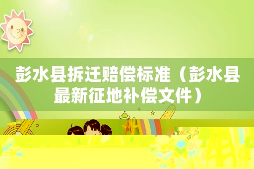 彭水縣拆遷賠償標(biāo)準(zhǔn)（彭水縣最新征地補(bǔ)償文件）