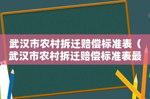 武漢市農(nóng)村拆遷賠償標準表（武漢市農(nóng)村拆遷賠償標準表最新）